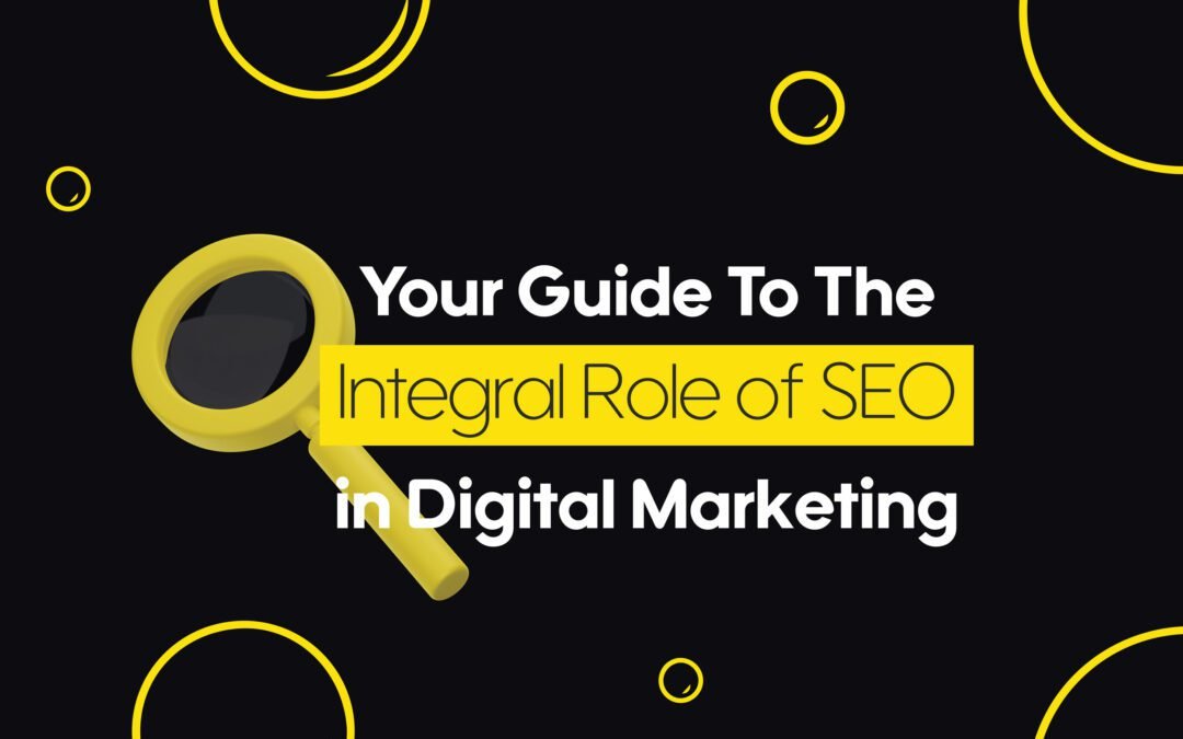 Your Guide To The Integral Role of SEO in Digital Marketing
