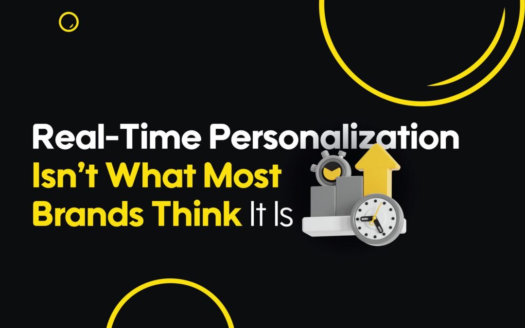 Real-Time Personalization Isn’t What Most Brands Think It Is